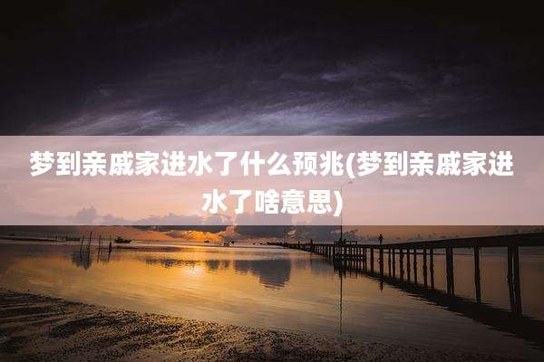 梦到亲戚家进水了什么预兆(梦到亲戚家进水了啥意思)