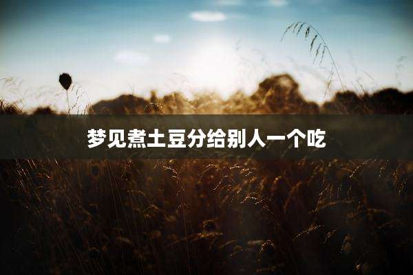 梦见煮土豆分给别人一个吃