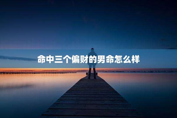 命中三个偏财的男命怎么样