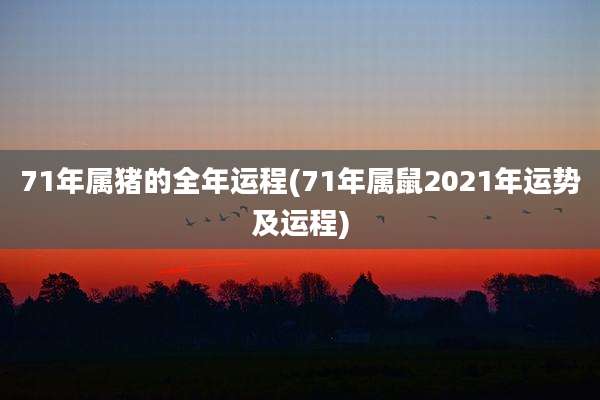 71年属猪的全年运程(71年属鼠2021年运势及运程)