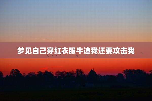 梦见自己穿红衣服牛追我还要攻击我
