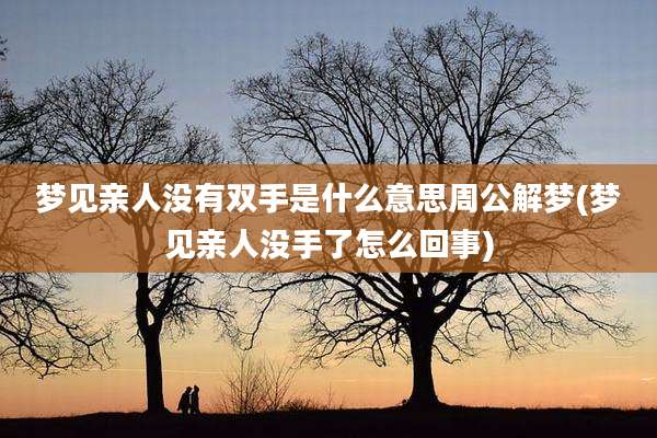 梦见亲人没有双手是什么意思周公解梦(梦见亲人没手了怎么回事)