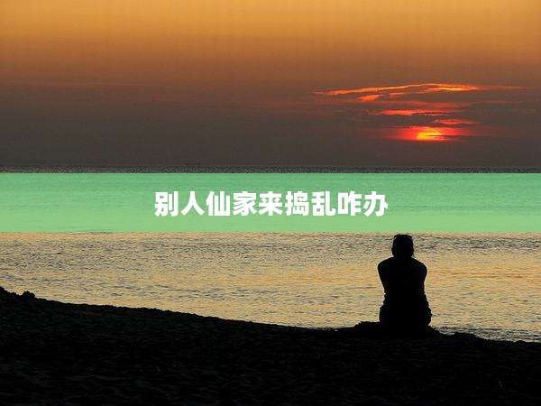 别人仙家来捣乱咋办