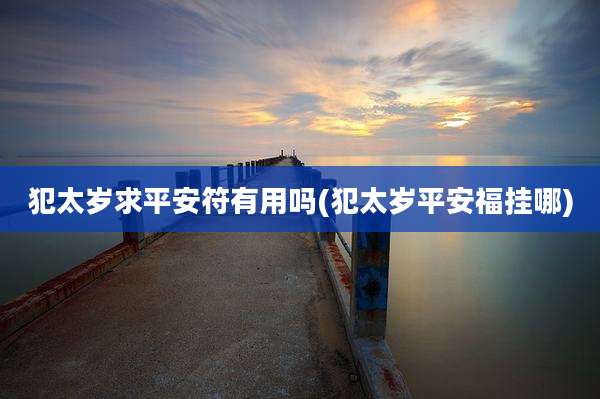 犯太岁求平安符有用吗(犯太岁平安福挂哪)