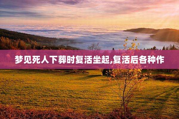 梦见死人下葬时复活坐起,复活后各种作