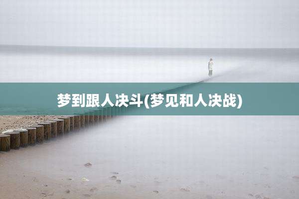 梦到跟人决斗(梦见和人决战)