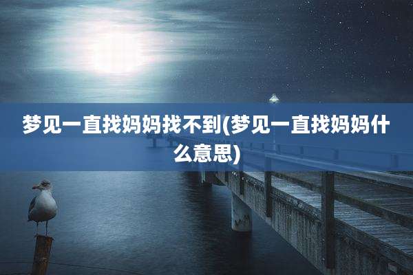 梦见一直找妈妈找不到(梦见一直找妈妈什么意思)
