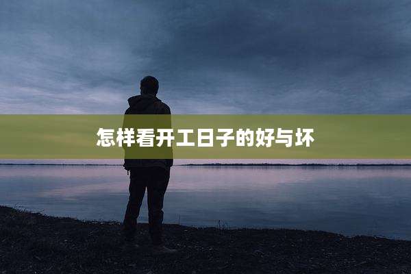 怎样看开工日子的好与坏