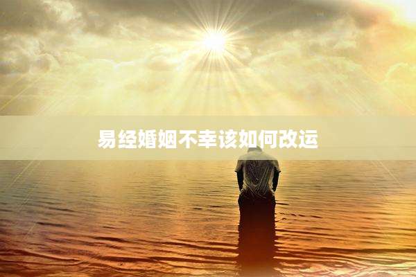 易经婚姻不幸该如何改运