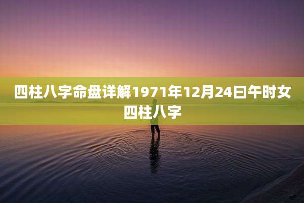 四柱八字命盘详解1971年12月24曰午时女四柱八字