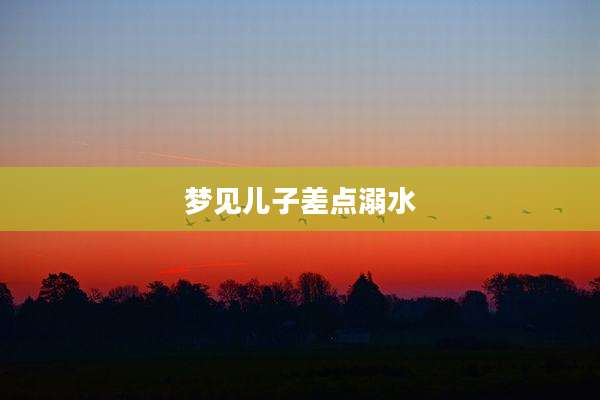 梦见儿子差点溺水
