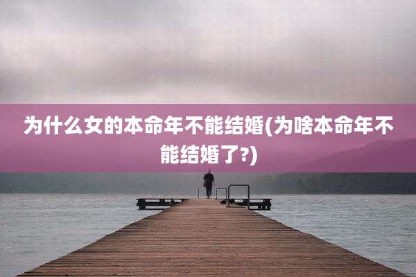 为什么女的本命年不能结婚(为啥本命年不能结婚了?)