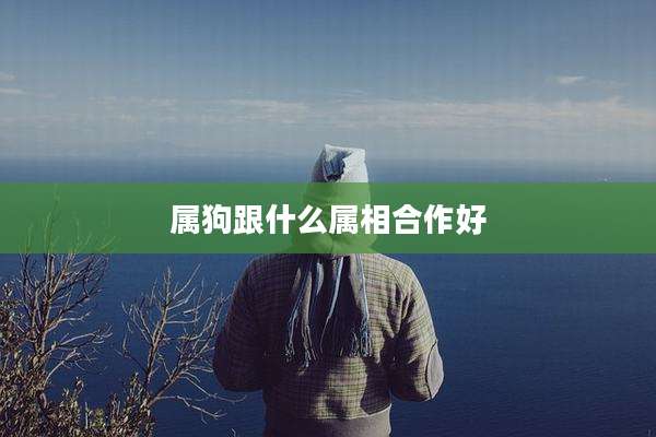 属狗跟什么属相合作好