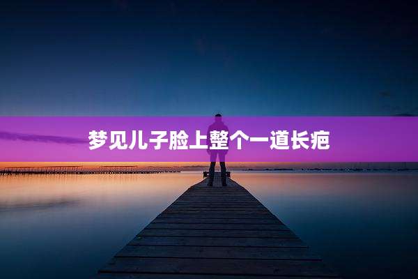梦见儿子脸上整个一道长疤