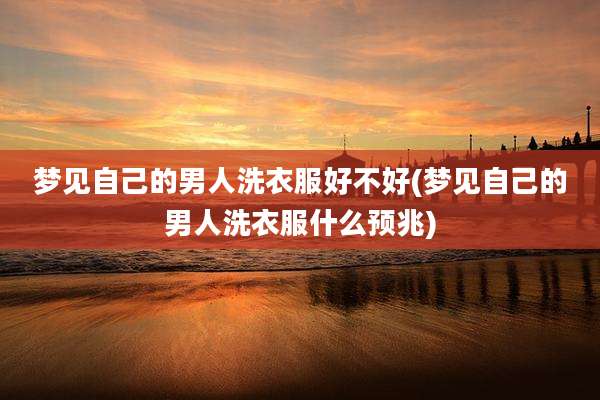 梦见自己的男人洗衣服好不好(梦见自己的男人洗衣服什么预兆)