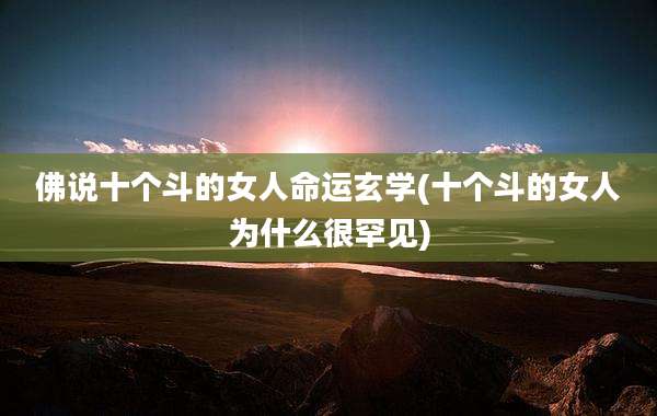 佛说十个斗的女人命运玄学(十个斗的女人为什么很罕见)
