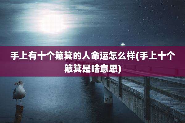 手上有十个簸箕的人命运怎么样(手上十个簸箕是啥意思)