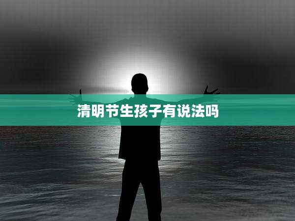 清明节生孩子有说法吗
