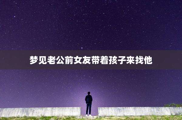 梦见老公前女友带着孩子来找他