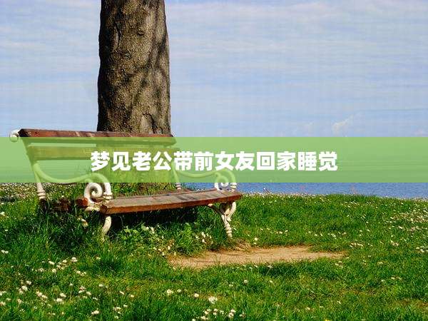 梦见老公带前女友回家睡觉