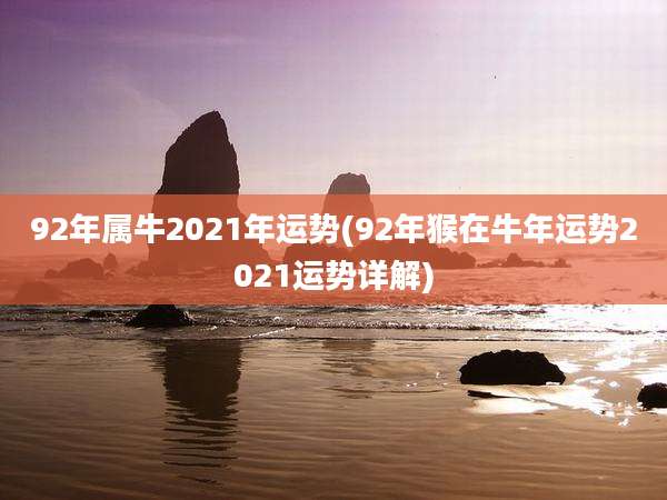 92年属牛2021年运势(92年猴在牛年运势2021运势详解)