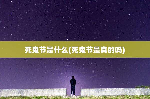 死鬼节是什么(死鬼节是真的吗)