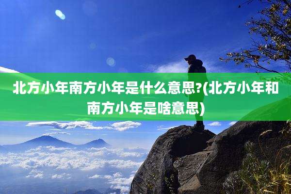 北方小年南方小年是什么意思?(北方小年和南方小年是啥意思)
