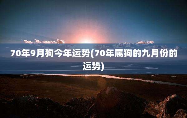 70年9月狗今年运势(70年属狗的九月份的运势)