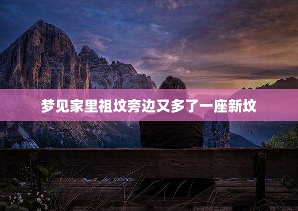 梦见家里祖坟旁边又多了一座新坟