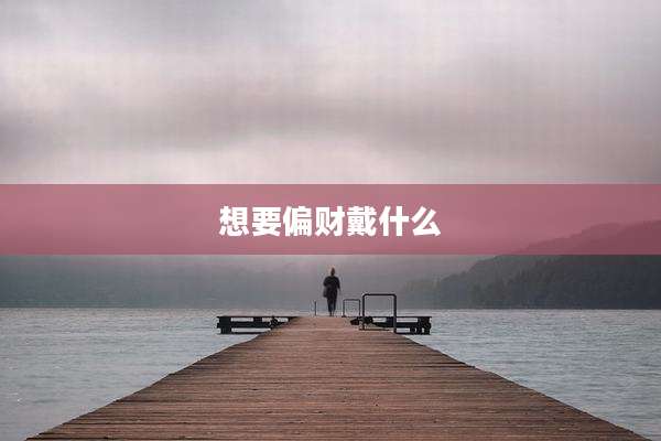 想要偏财戴什么