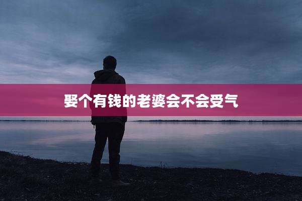 娶个有钱的老婆会不会受气