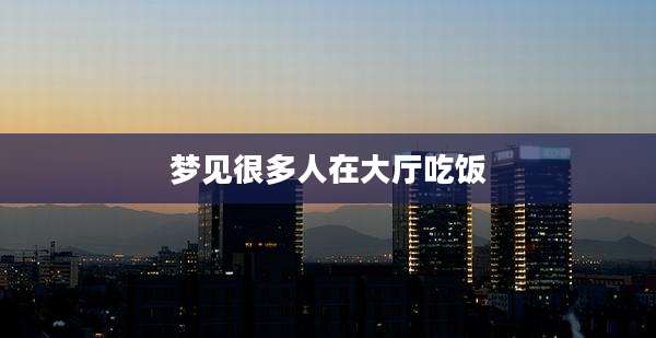 梦见很多人在大厅吃饭