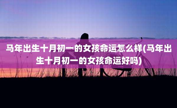 马年出生十月初一的女孩命运怎么样(马年出生十月初一的女孩命运好吗)