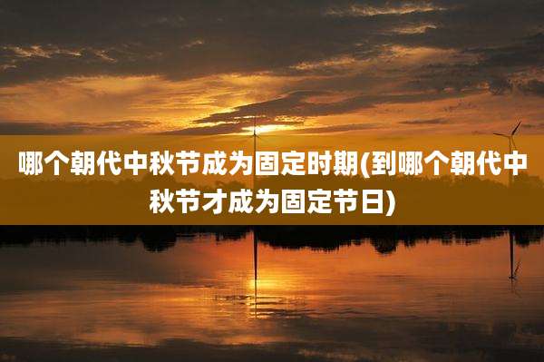哪个朝代中秋节成为固定时期(到哪个朝代中秋节才成为固定节日)
