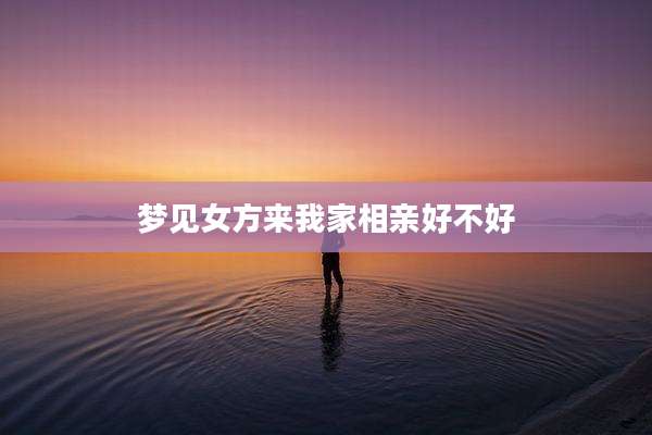 梦见女方来我家相亲好不好