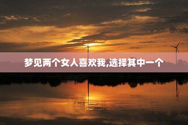 梦见两个女人喜欢我,选择其中一个