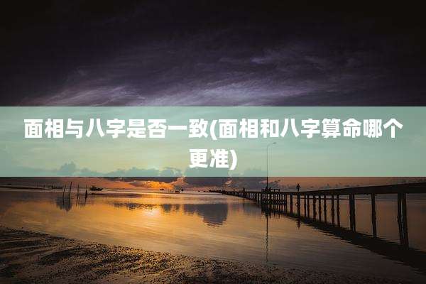 面相与八字是否一致(面相和八字算命哪个更准)
