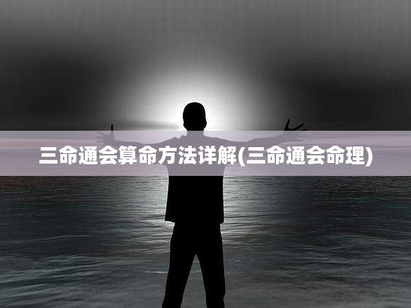 三命通会算命方法详解(三命通会命理)