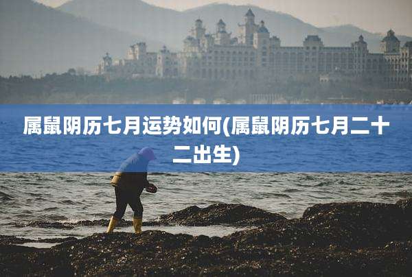属鼠阴历七月运势如何(属鼠阴历七月二十二出生)