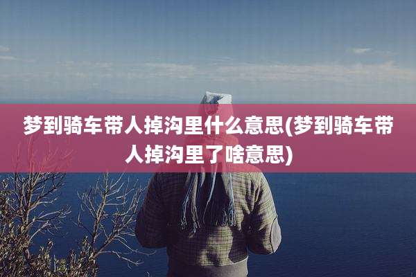 梦到骑车带人掉沟里什么意思(梦到骑车带人掉沟里了啥意思)