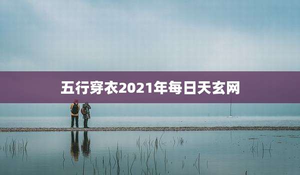 五行穿衣2021年每日天玄网
