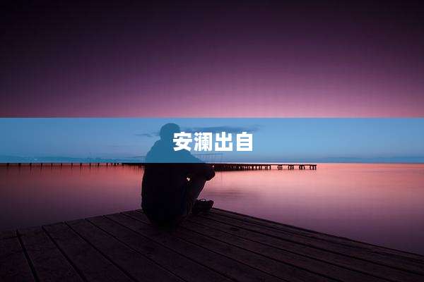 安澜出自