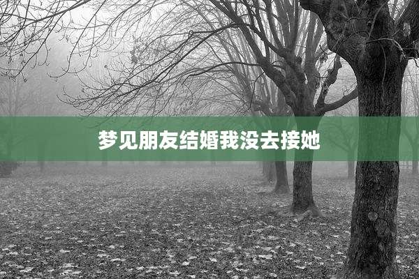 梦见朋友结婚我没去接她
