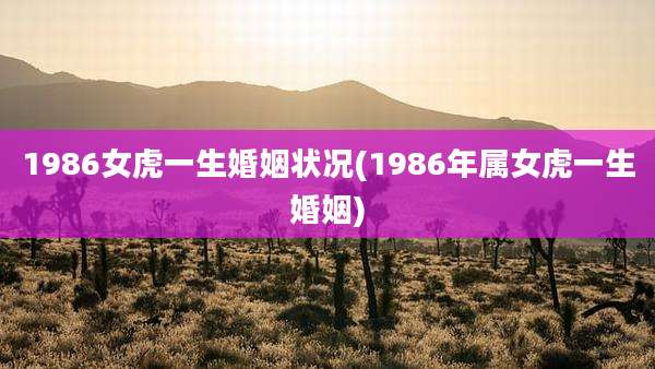 1986女虎一生婚姻状况(1986年属女虎一生婚姻)