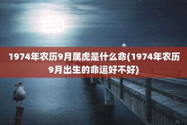 1974年农历9月属虎是什么命(1974年农历9月出生的命运好不好)