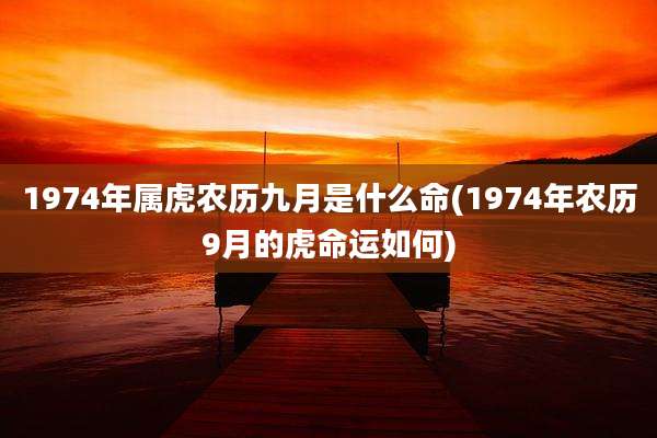 1974年属虎农历九月是什么命(1974年农历9月的虎命运如何)