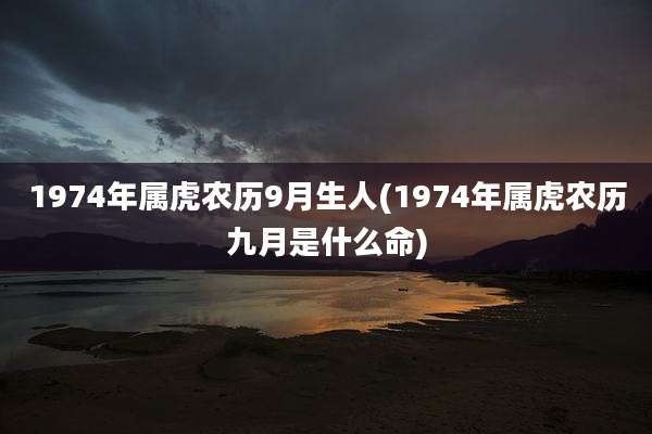 1974年属虎农历9月生人(1974年属虎农历九月是什么命)