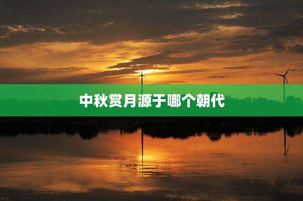 中秋赏月源于哪个朝代