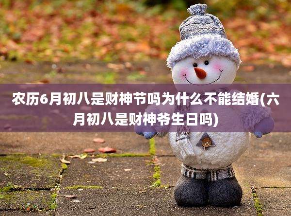 农历6月初八是财神节吗为什么不能结婚(六月初八是财神爷生日吗)