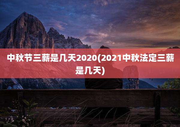 中秋节三薪是几天2020(2021中秋法定三薪是几天)